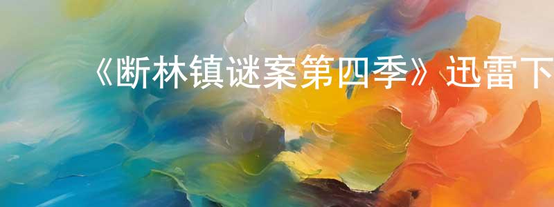 陈虹宇发布《断林镇谜案第四季》迅雷下载/在线观看-犯罪历史-美剧天堂